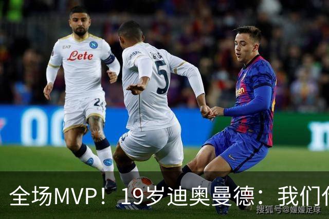 全场MVP！19岁迪奥曼德：我们代表3300万民众 会拼尽一切书写历史